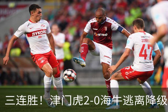 三连胜！津门虎2-0海牛逃离降级区 谢蒂内、基莱斯破门