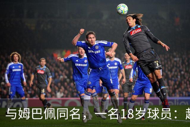 与姆巴佩同名，一名18岁球员：起名纯属巧合，在球场经常被嘲笑
