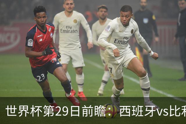 世界杯第29日前瞻：西班牙vs比利时 矛盾之巅的终极对话
