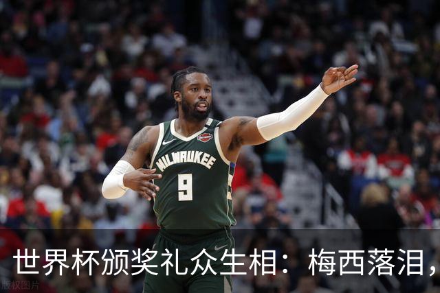 世界杯颁奖礼众生相：梅西落泪，亚马尔受关注，姆巴佩偷笑