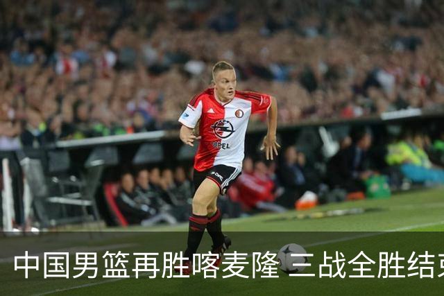 中国男篮再胜喀麦隆 三战全胜结束四国赛征程