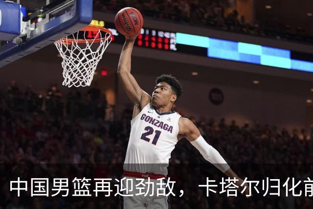 中国男篮再迎劲敌，卡塔尔归化前NBA后卫 纳恩+古德温这还咋玩？
