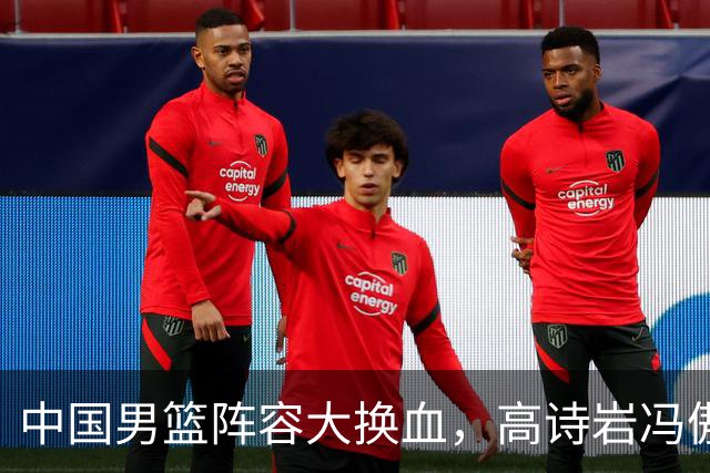 中国男篮阵容大换血，高诗岩冯傲打包走人，广东王回归，徐杰在途中？