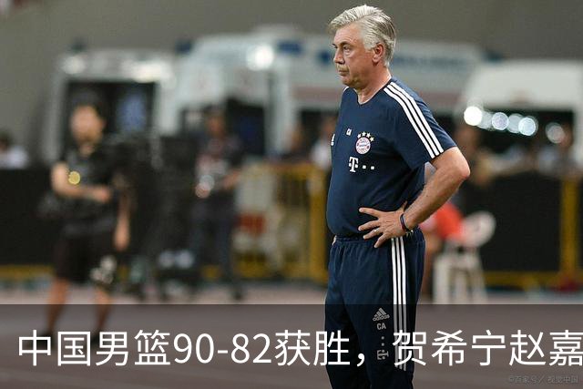 中国男篮90-82获胜，贺希宁赵嘉义爆发，三大退步明显，高诗岩官宣离队