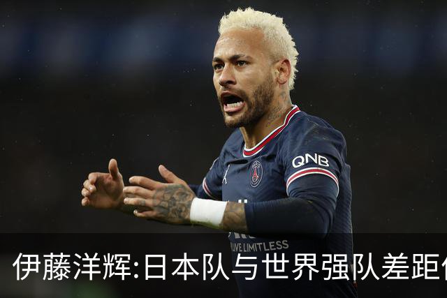 伊藤洋辉:日本队与世界强队差距依旧明显 接下来要认真复盘并休整