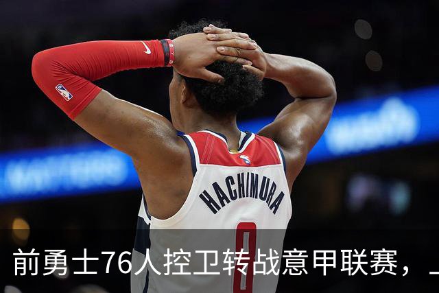 前勇士76人控卫转战意甲联赛，上赛季他在以色列赛场表现平平？