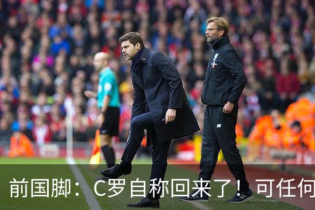 前国脚：C罗自称回来了！可任何人踢乌兹别克斯坦都能这样吹！