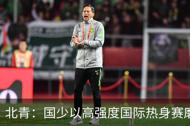 北青：国少以高强度国际热身赛磨合阵容，全力备战U17世界杯