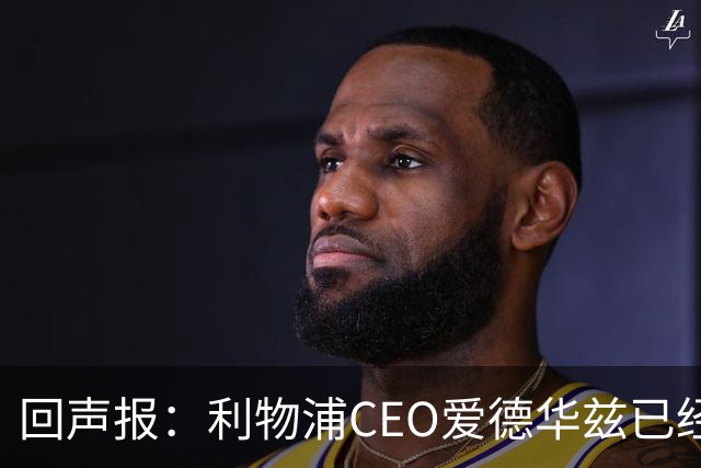 回声报：利物浦CEO爱德华兹已经离职，休斯的去留依旧悬而未决
