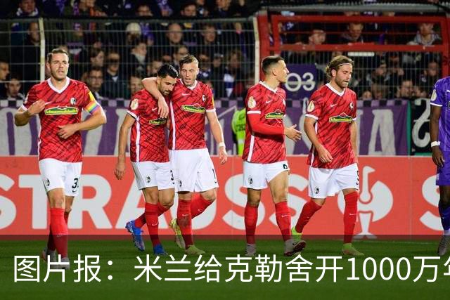 图片报：米兰给克勒舍开1000万年薪＋7亿引援预算，却没能得到他