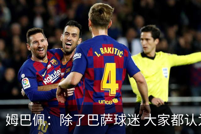 姆巴佩：除了巴萨球迷 大家都认为皇马是世界最佳俱乐部
