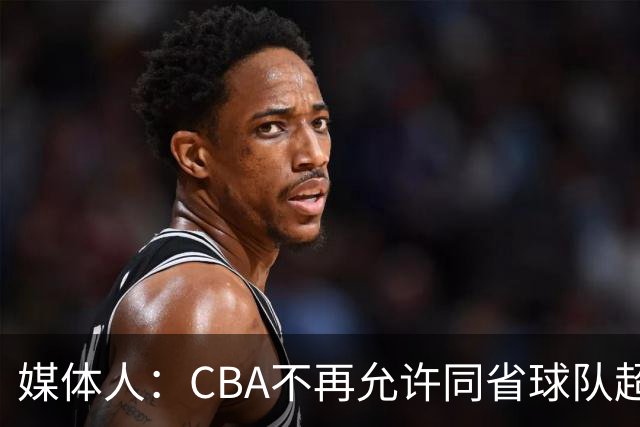 媒体人：CBA不再允许同省球队超过三支 但拥有单列市的省份除外