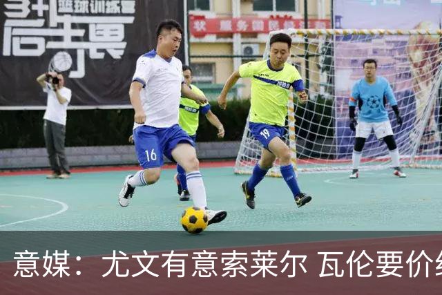 意媒：尤文有意索莱尔 瓦伦要价约4500万欧