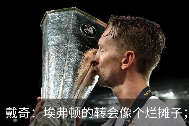 戴奇：埃弗顿的转会像个烂摊子；伊劳拉很会执教