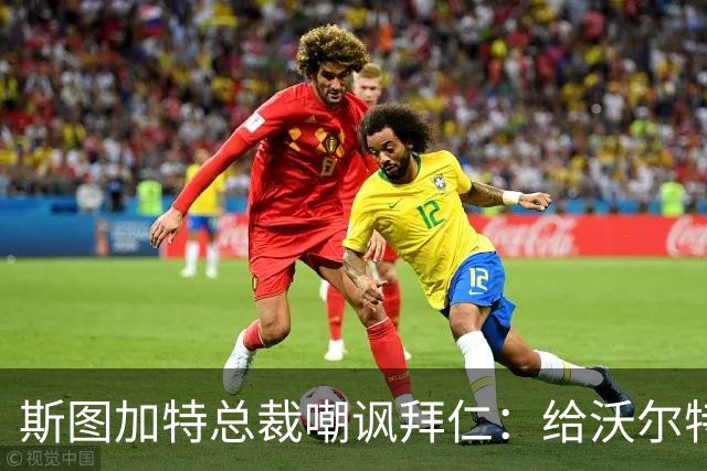 斯图加特总裁嘲讽拜仁：给沃尔特马德的条件还不如一块面包圈