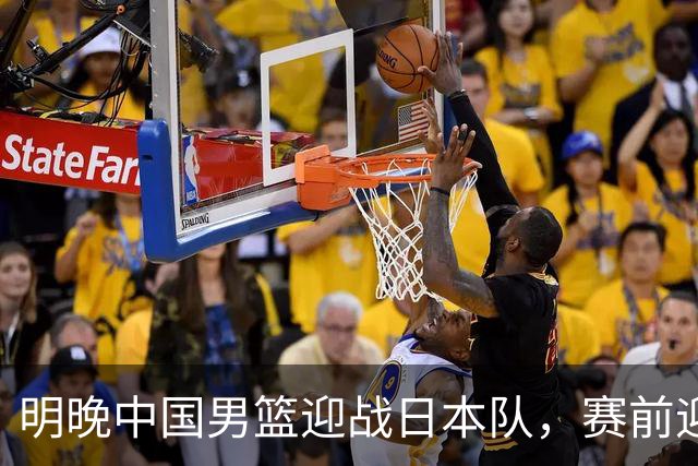 明晚中国男篮迎战日本队，赛前迎来四条利好消息，王俊杰、杨瀚森双核冲击胜利