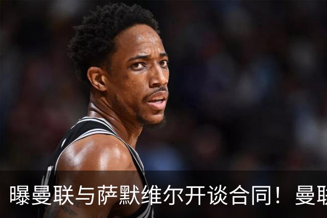 曝曼联与萨默维尔开谈合同！曼联拒绝续租巴萨，拉什福德或拖至8月底逼宫