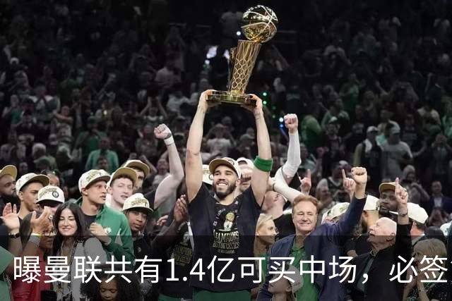 曝曼联共有1.4亿可买中场，必签第三人！已联系科内或放弃买大牌