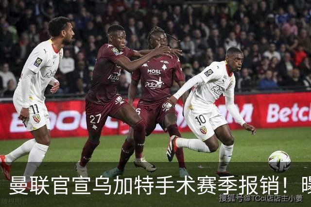 曼联官宣乌加特手术赛季报销！曝下笔引援人选，不会8000万买铁腰