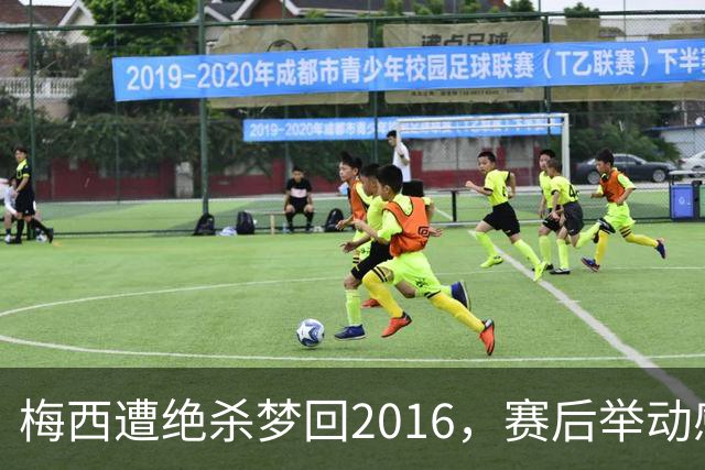 梅西遭绝杀梦回2016，赛后举动感人，2030再战