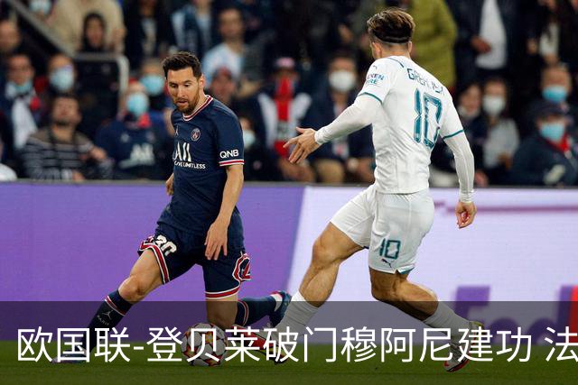 欧国联-登贝莱破门穆阿尼建功 法国2-0比利时