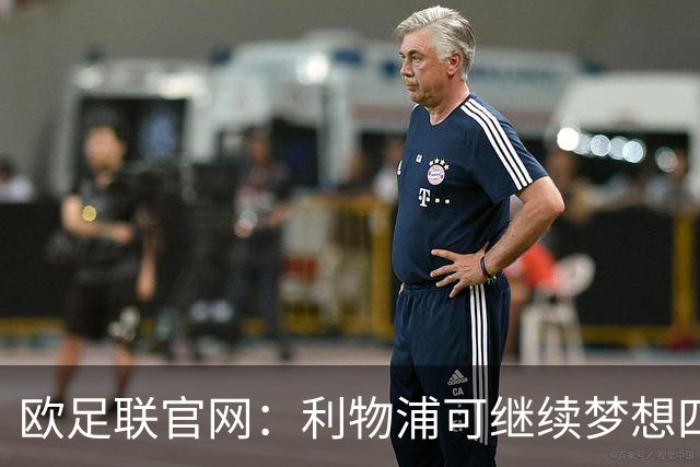 欧足联官网：利物浦可继续梦想四冠王 本菲卡可自豪