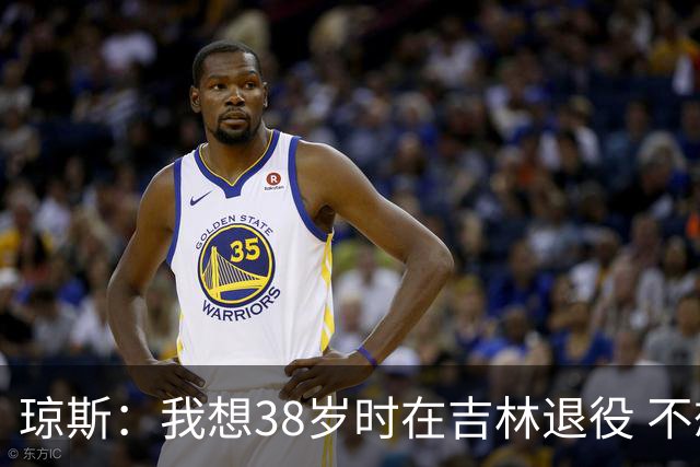 琼斯：我想38岁时在吉林退役 不想去顶级强队