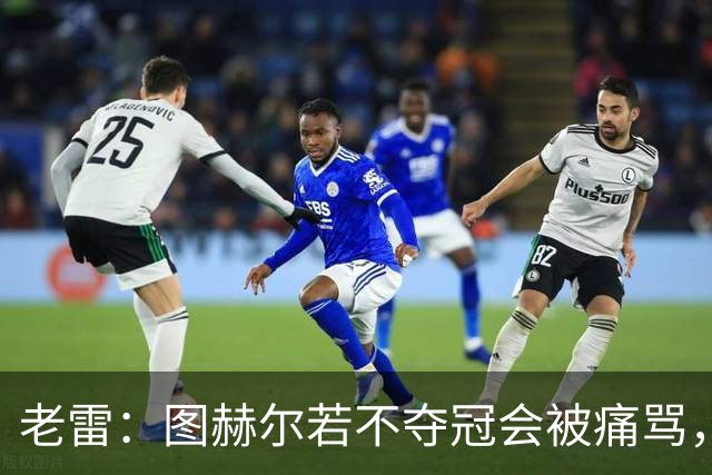 老雷：图赫尔若不夺冠会被痛骂，我会带上帕尔默 福登 马奎和鲍文