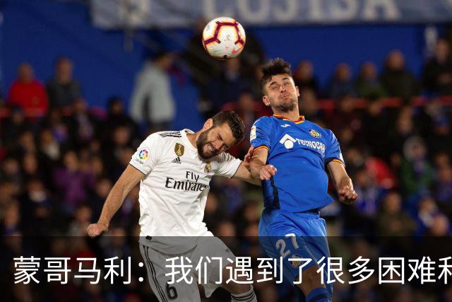 蒙哥马利：我们遇到了很多困难和阻碍，有些因素我们没法控制