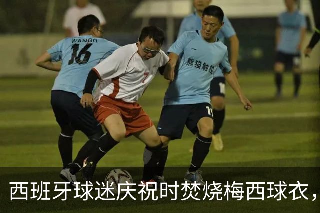 西班牙球迷庆祝时焚烧梅西球衣，没点着他们又手撕球衣