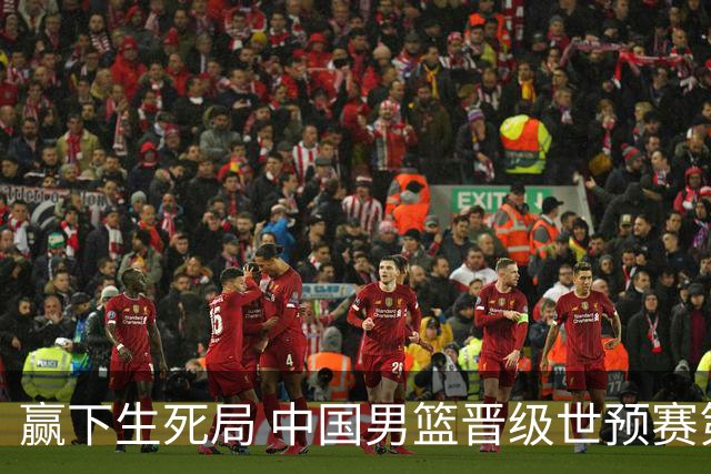 赢下生死局 中国男篮晋级世预赛第二阶段