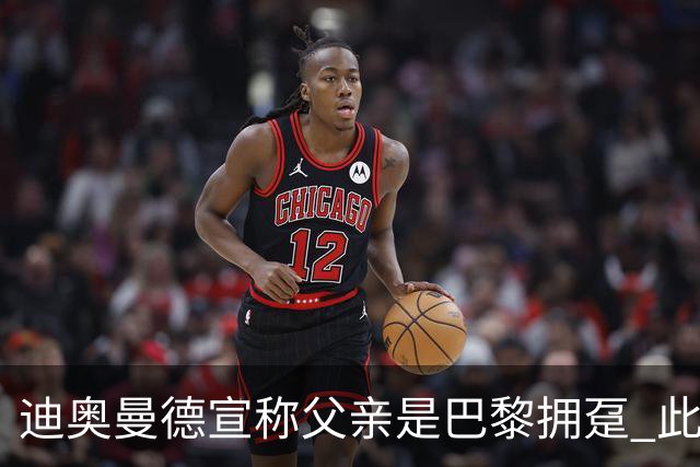 迪奥曼德宣称父亲是巴黎拥趸 此前多次说是利物浦死忠