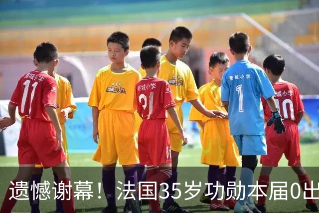遗憾谢幕！法国35岁功勋本届0出场+荣誉战都不用他 疑与姆巴佩不和
