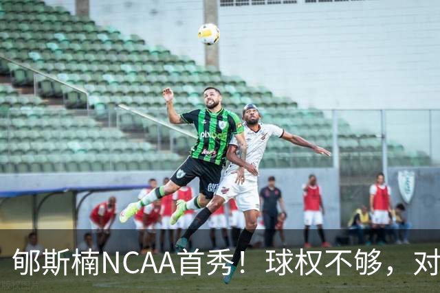 郇斯楠NCAA首秀！球权不够，对抗需提升，防守可圈可点！