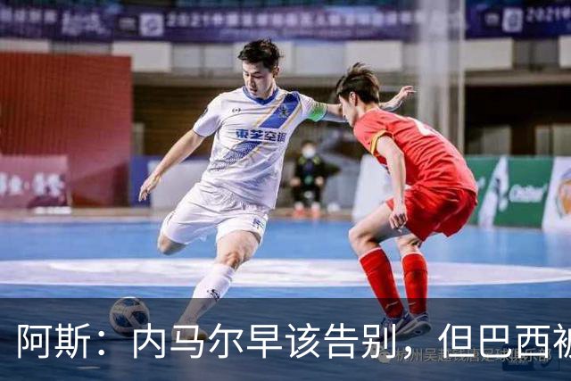 阿斯：内马尔早该告别，但巴西被淘汰并非因为他