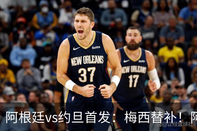 阿根廷vs约旦首发：梅西替补！阿尔瓦雷斯搭档劳塔罗，帕斯先发