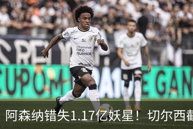 阿森纳错失1.17亿妖星！切尔西截胡英格兰天才，6年长约已敲定