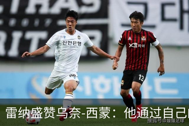 雷纳盛赞乌奈-西蒙：他通过自己的站位，让很多机会根本无法形成