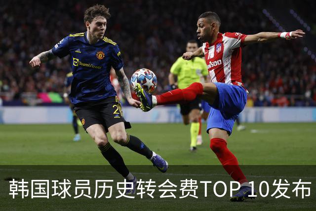 韩国球员历史转会费TOP 10发布！大巴黎靠李刚仁套现4000万欧元