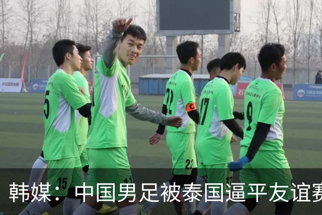韩媒：中国男足被泰国逼平友谊赛再度蒙羞 冲击下届世界杯依旧艰难