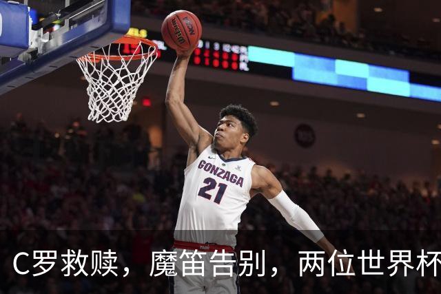 C罗救赎，魔笛告别，两位世界杯传奇终章交错